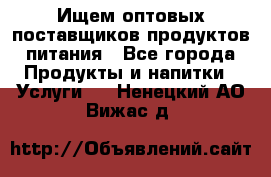 Ищем оптовых поставщиков продуктов питания - Все города Продукты и напитки » Услуги   . Ненецкий АО,Вижас д.